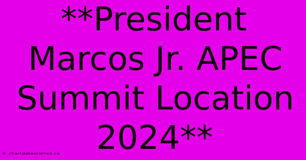 **President Marcos Jr. APEC Summit Location 2024**