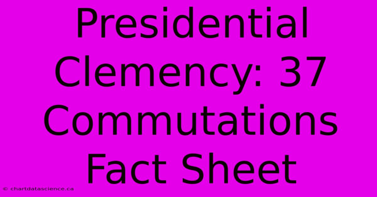 Presidential Clemency: 37 Commutations Fact Sheet