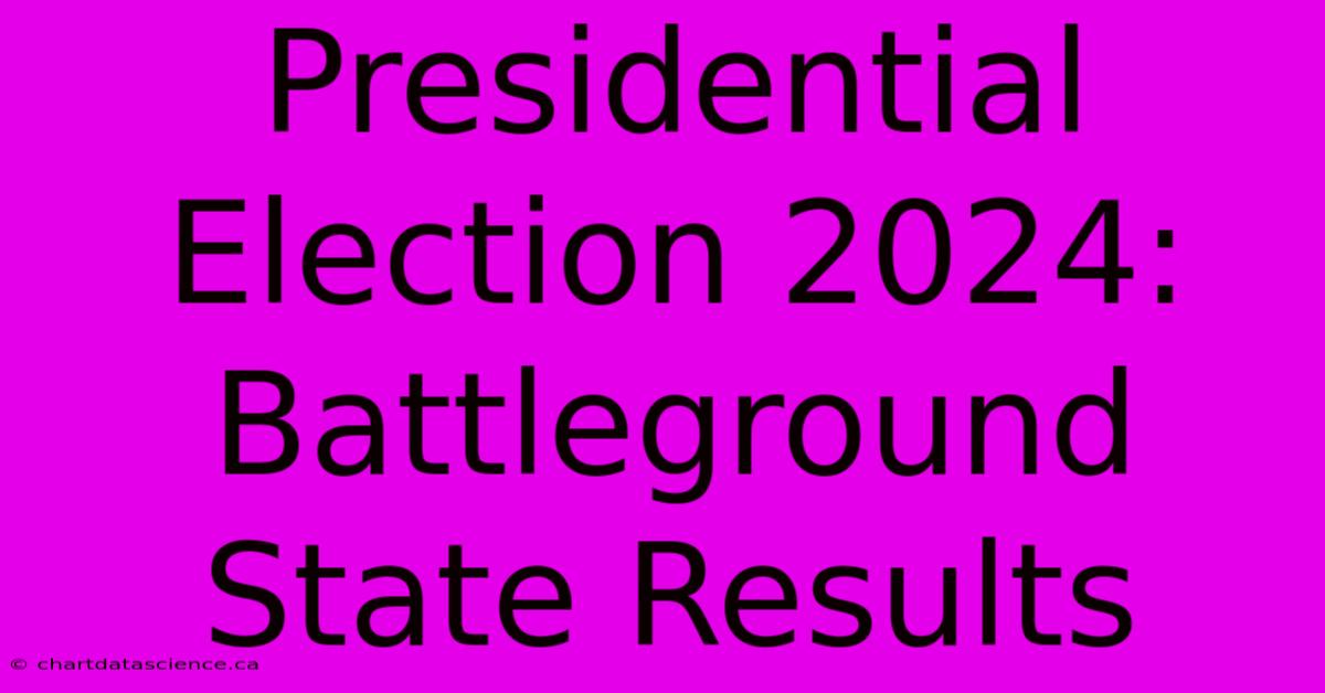 Presidential Election 2024: Battleground State Results