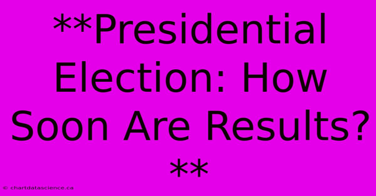 **Presidential Election: How Soon Are Results?**