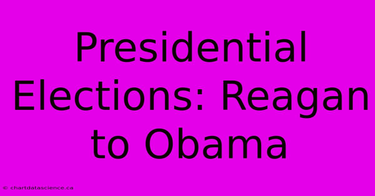 Presidential Elections: Reagan To Obama