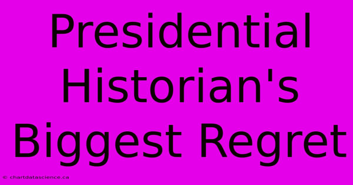 Presidential Historian's Biggest Regret