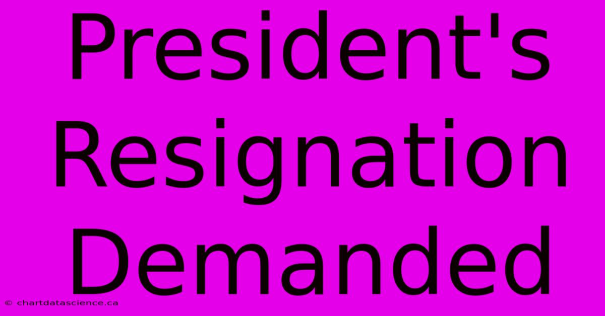 President's Resignation Demanded