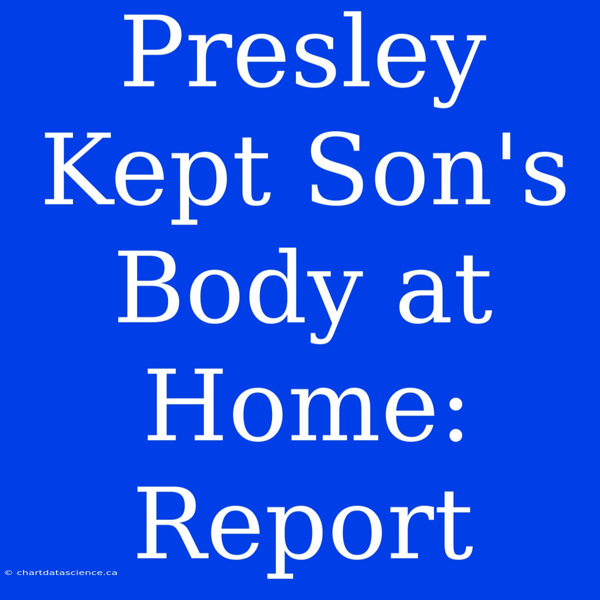 Presley Kept Son's Body At Home: Report