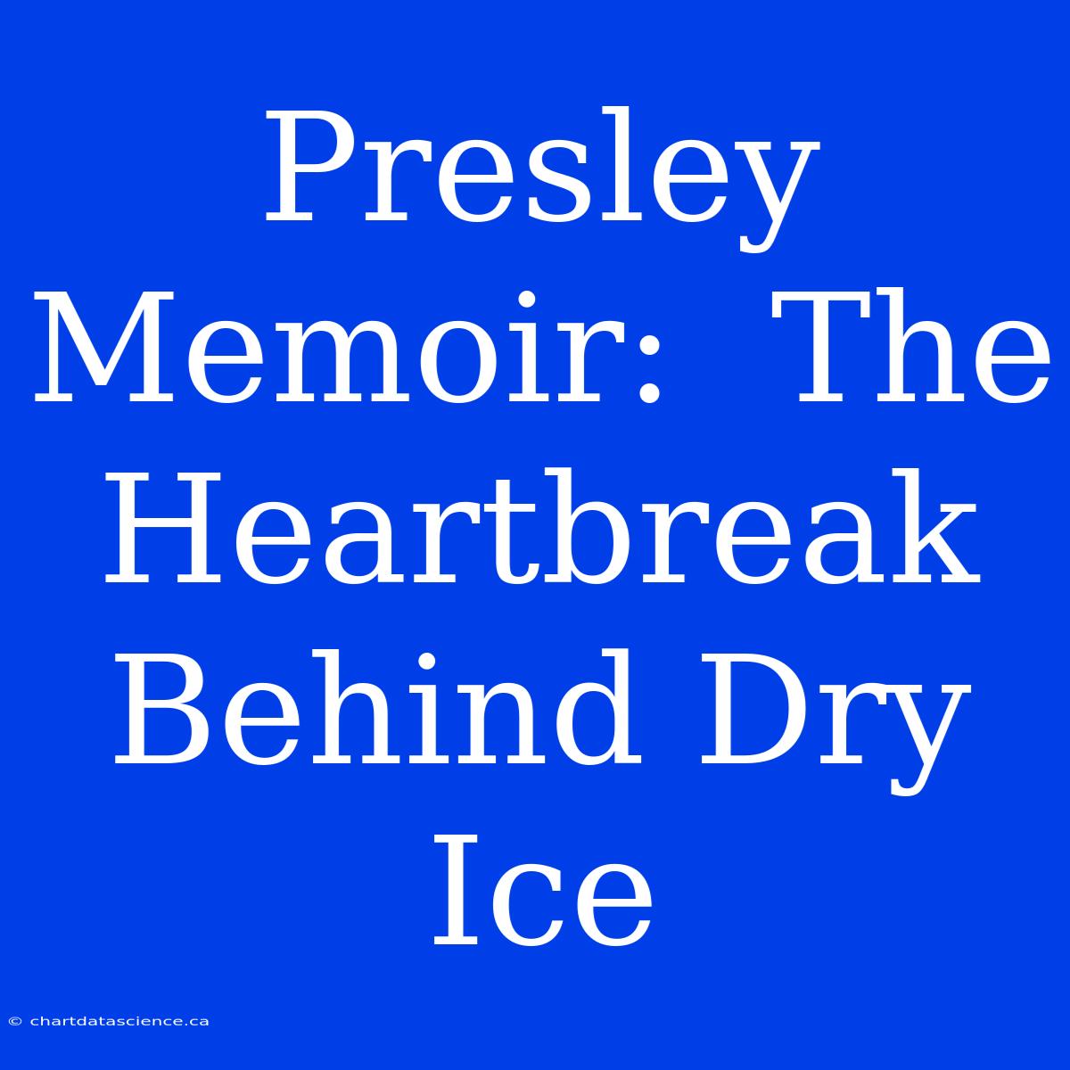 Presley Memoir:  The Heartbreak Behind Dry Ice