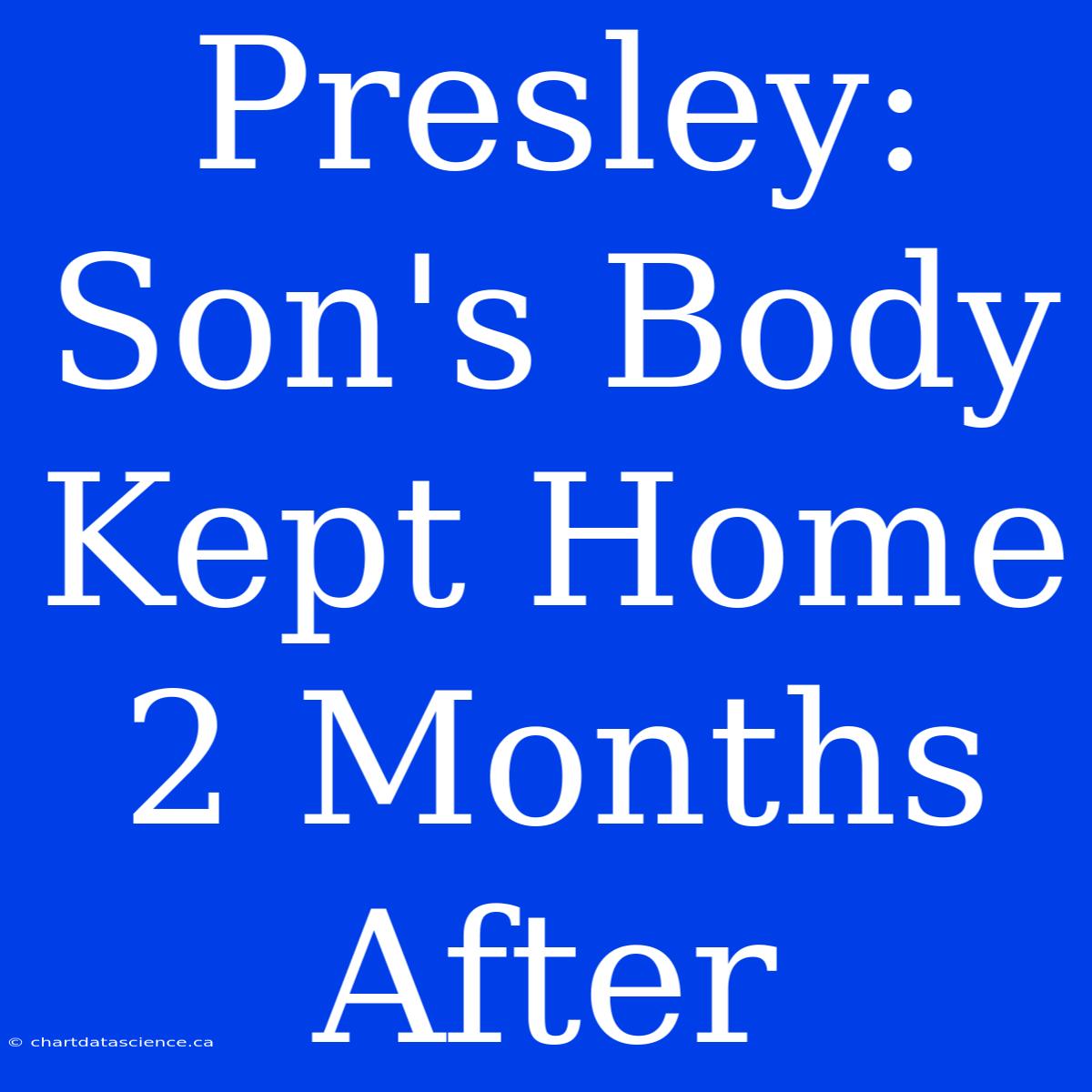 Presley: Son's Body Kept Home 2 Months After