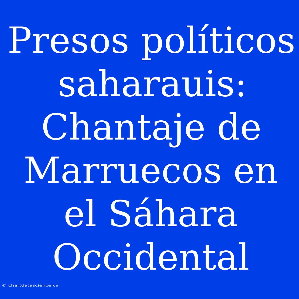 Presos Políticos Saharauis: Chantaje De Marruecos En El Sáhara Occidental