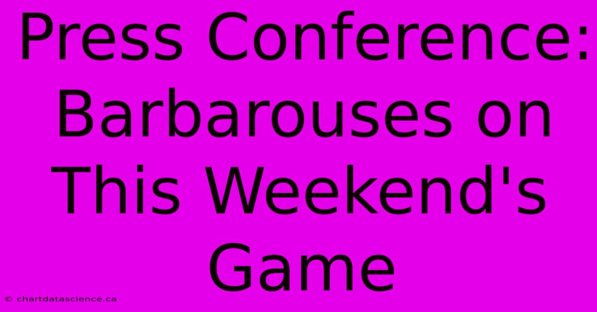 Press Conference: Barbarouses On This Weekend's Game