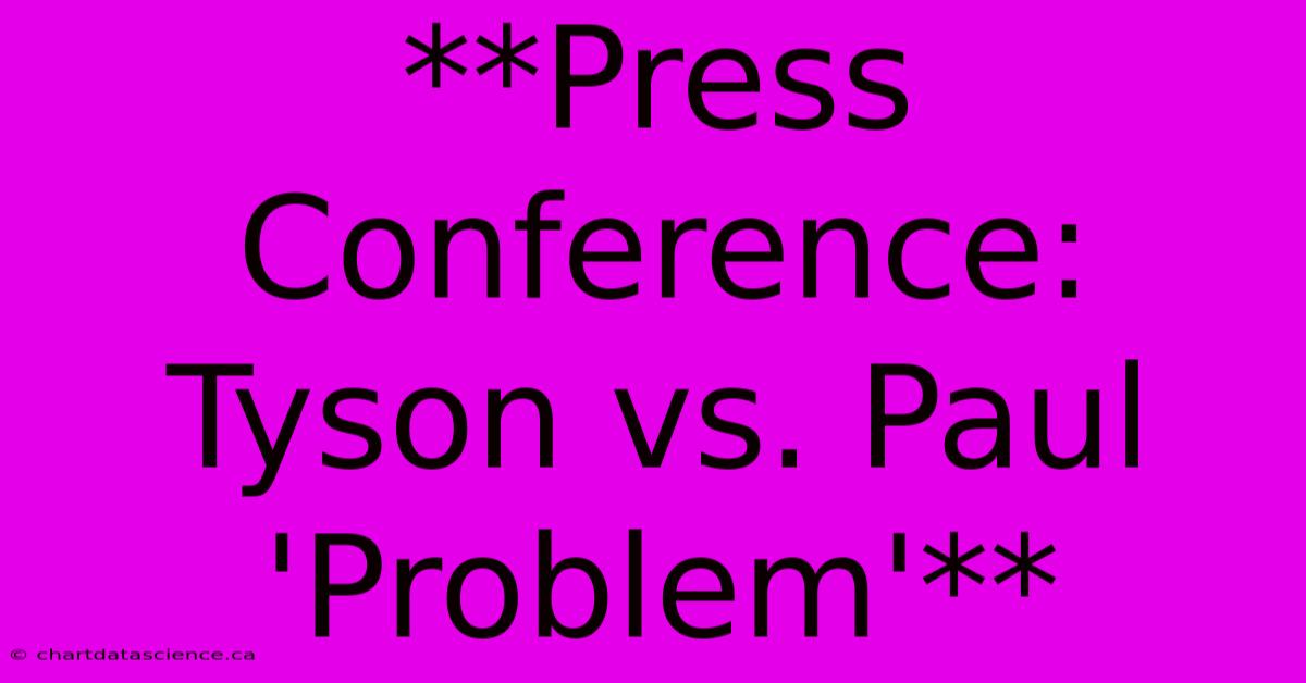 **Press Conference: Tyson Vs. Paul 'Problem'**