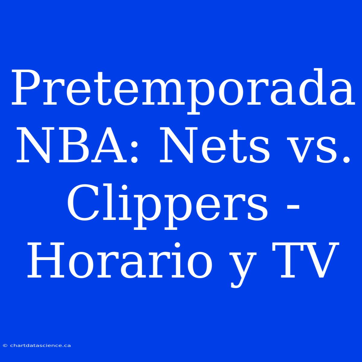 Pretemporada NBA: Nets Vs. Clippers - Horario Y TV