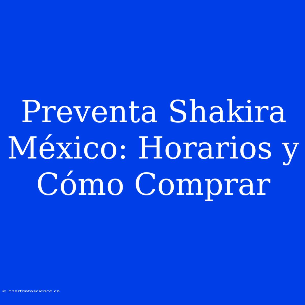 Preventa Shakira México: Horarios Y Cómo Comprar