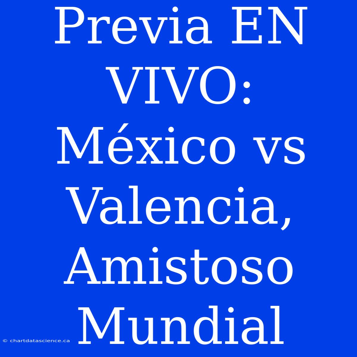 Previa EN VIVO: México Vs Valencia, Amistoso Mundial