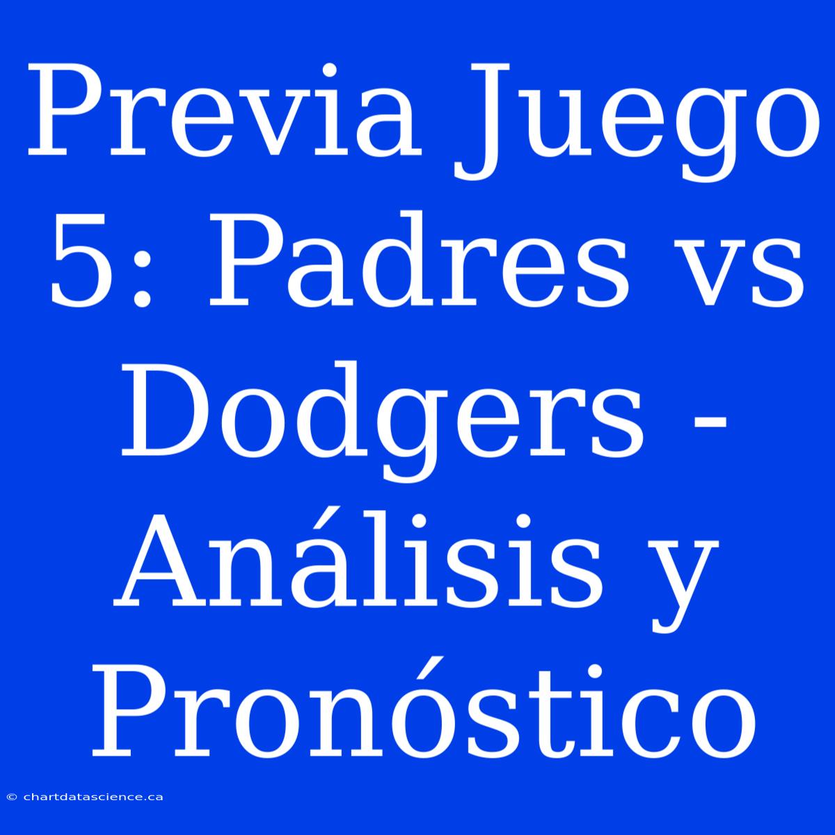 Previa Juego 5: Padres Vs Dodgers - Análisis Y Pronóstico