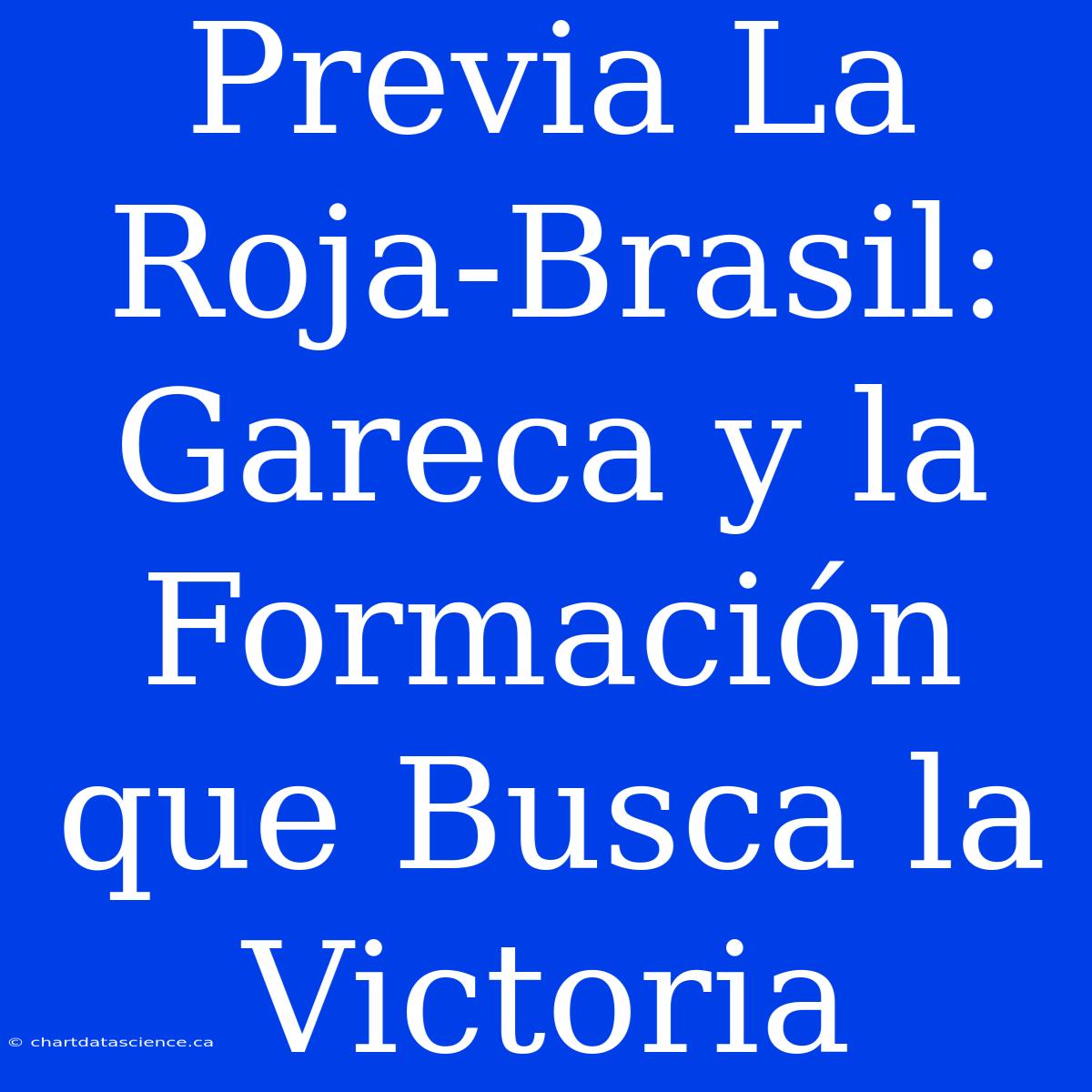 Previa La Roja-Brasil: Gareca Y La Formación Que Busca La Victoria