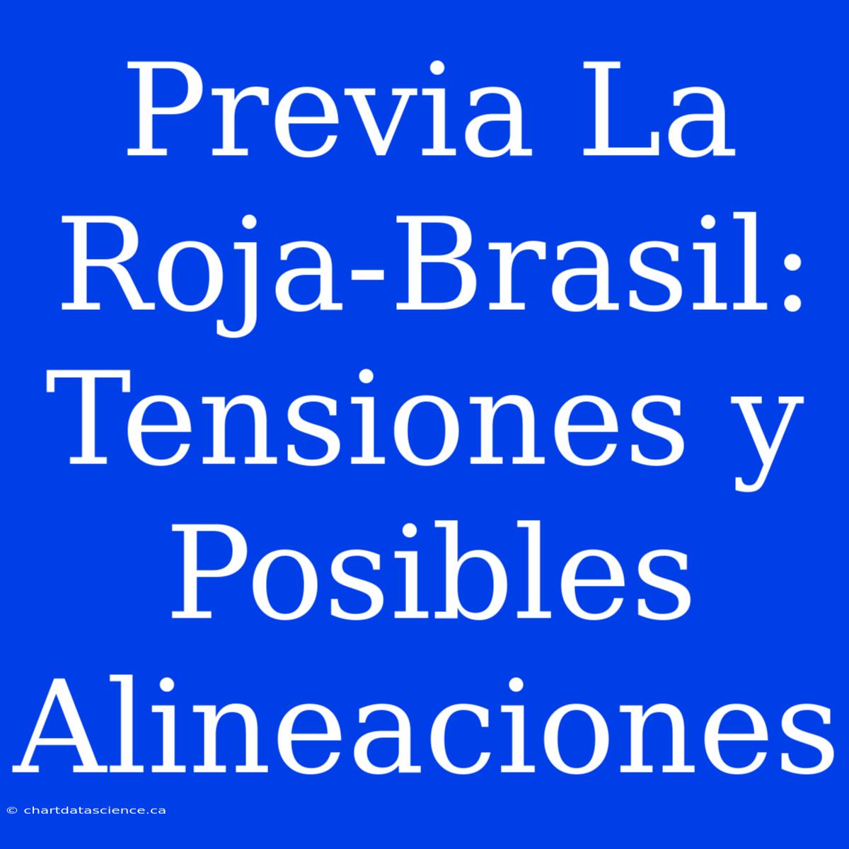 Previa La Roja-Brasil: Tensiones Y Posibles Alineaciones