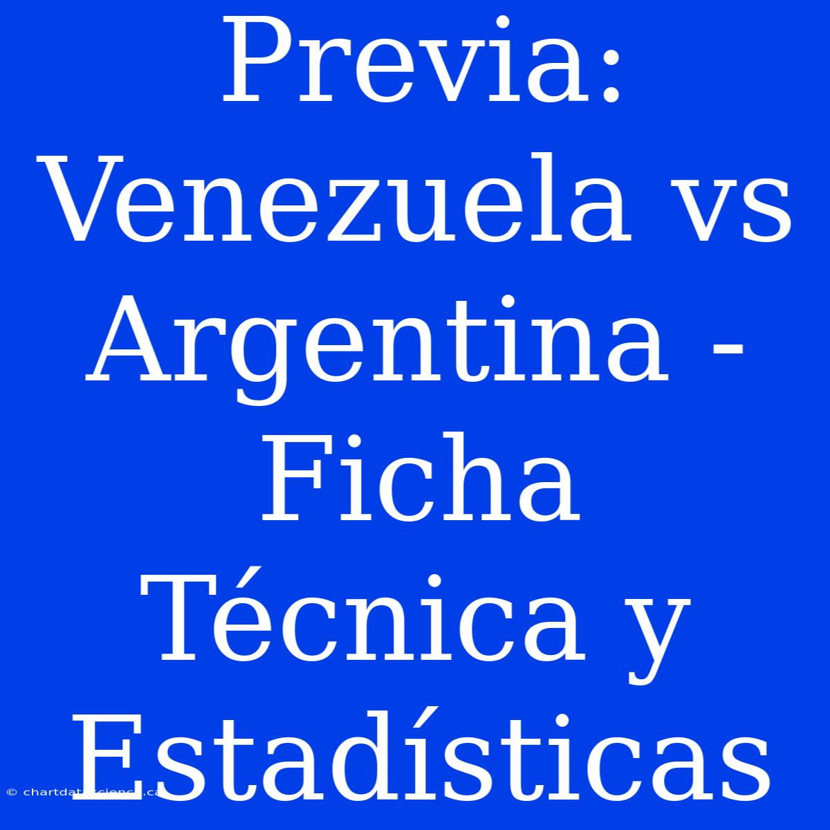 Previa: Venezuela Vs Argentina - Ficha Técnica Y Estadísticas