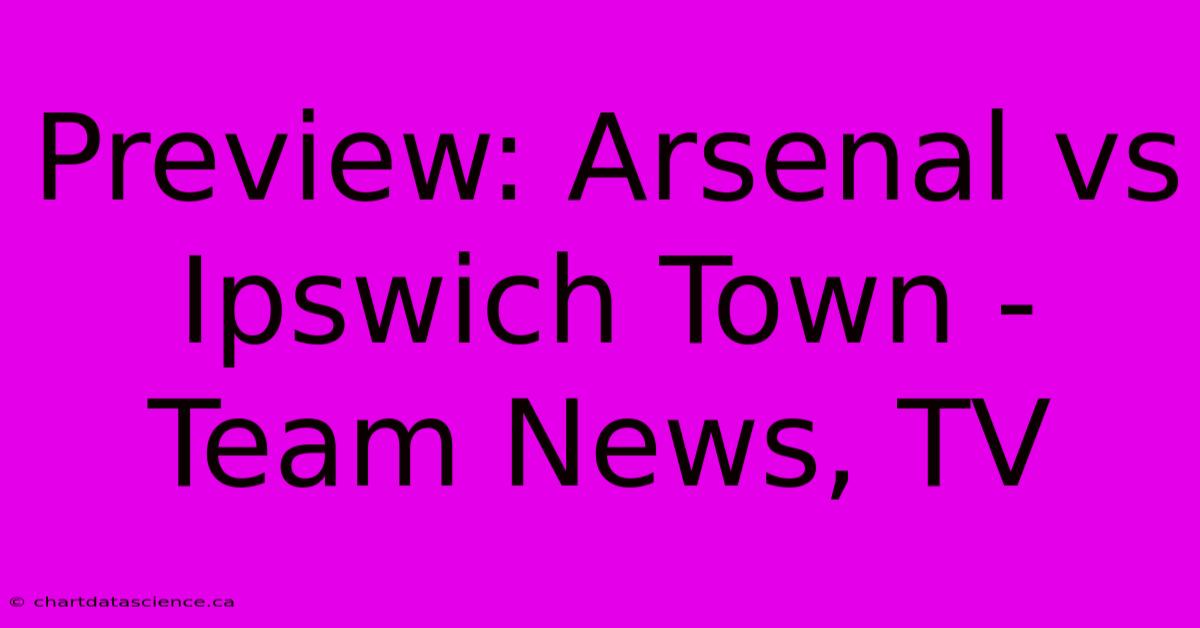 Preview: Arsenal Vs Ipswich Town - Team News, TV