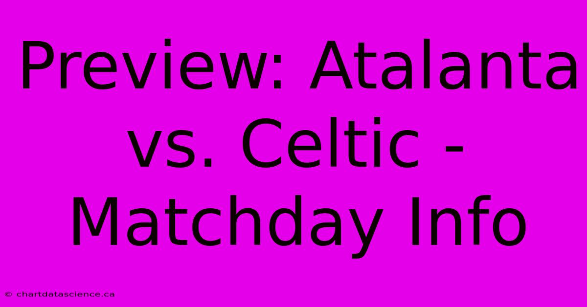 Preview: Atalanta Vs. Celtic - Matchday Info 