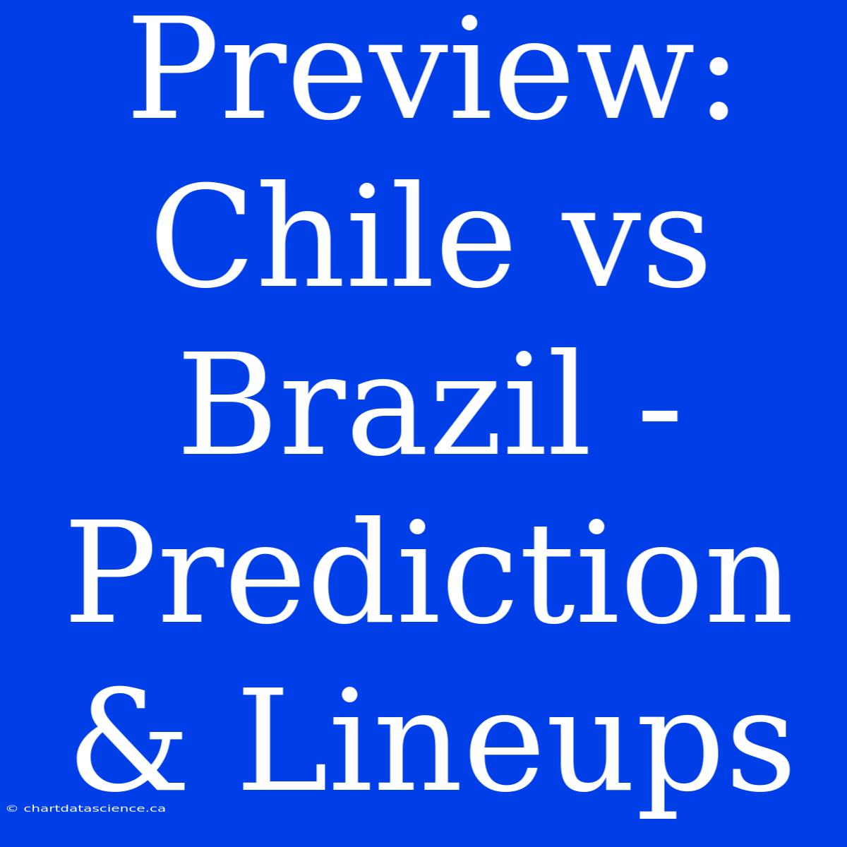 Preview: Chile Vs Brazil - Prediction & Lineups