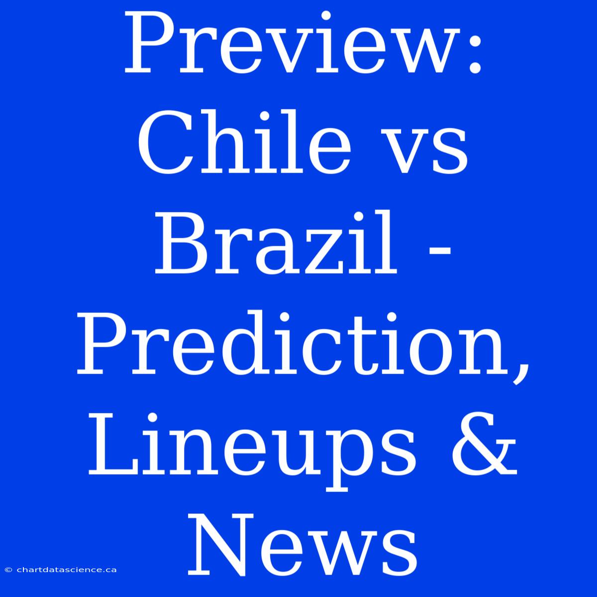 Preview: Chile Vs Brazil - Prediction, Lineups & News