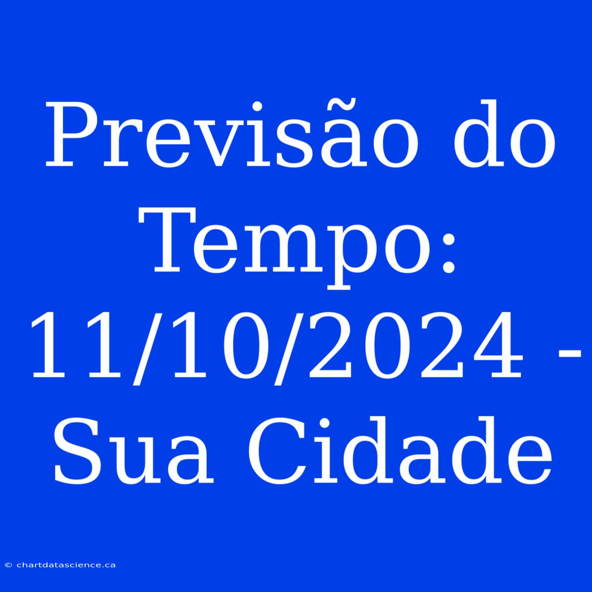 Previsão Do Tempo: 11/10/2024 - Sua Cidade