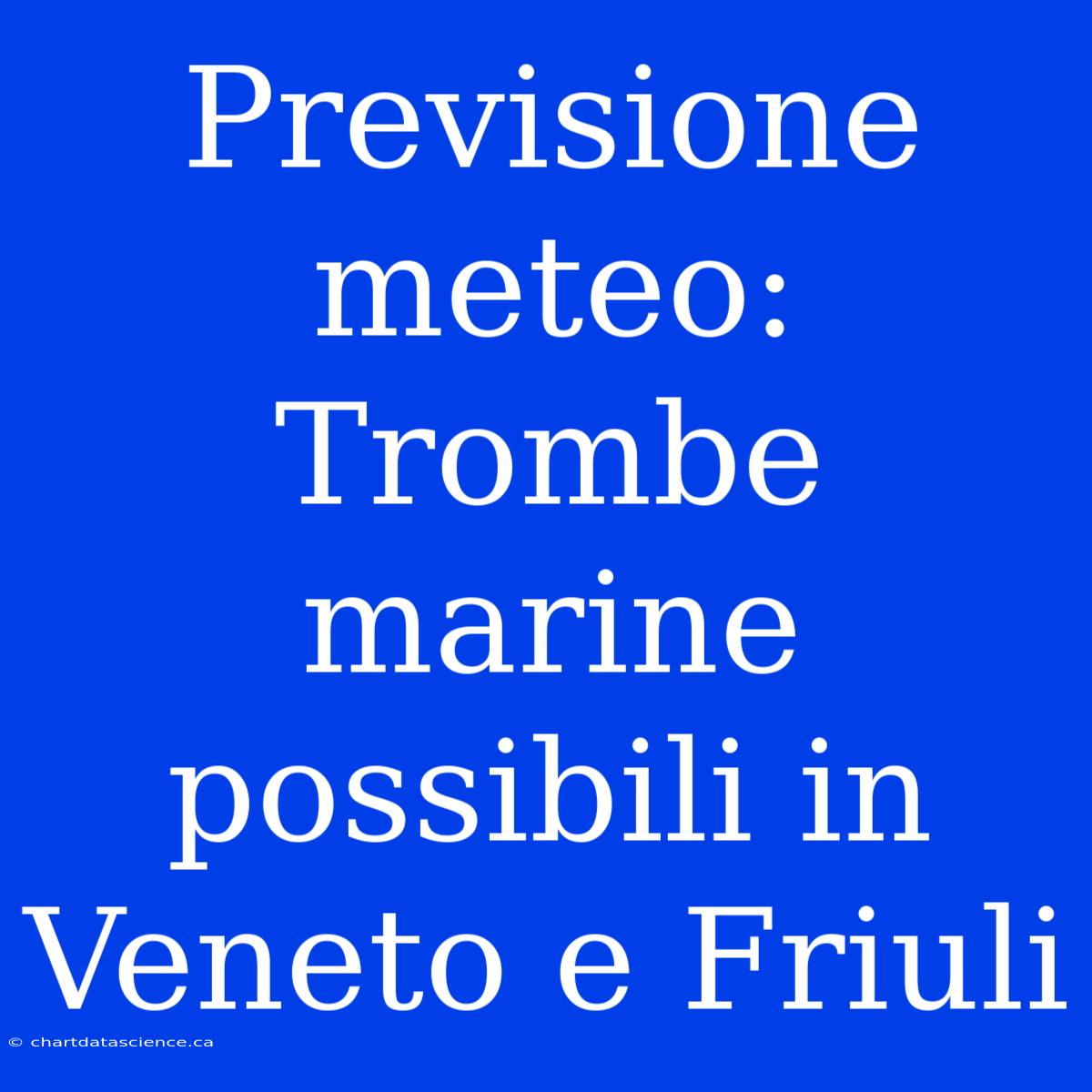 Previsione Meteo: Trombe Marine Possibili In Veneto E Friuli