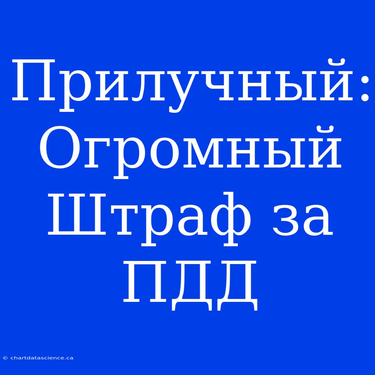 Прилучный: Огромный Штраф За ПДД