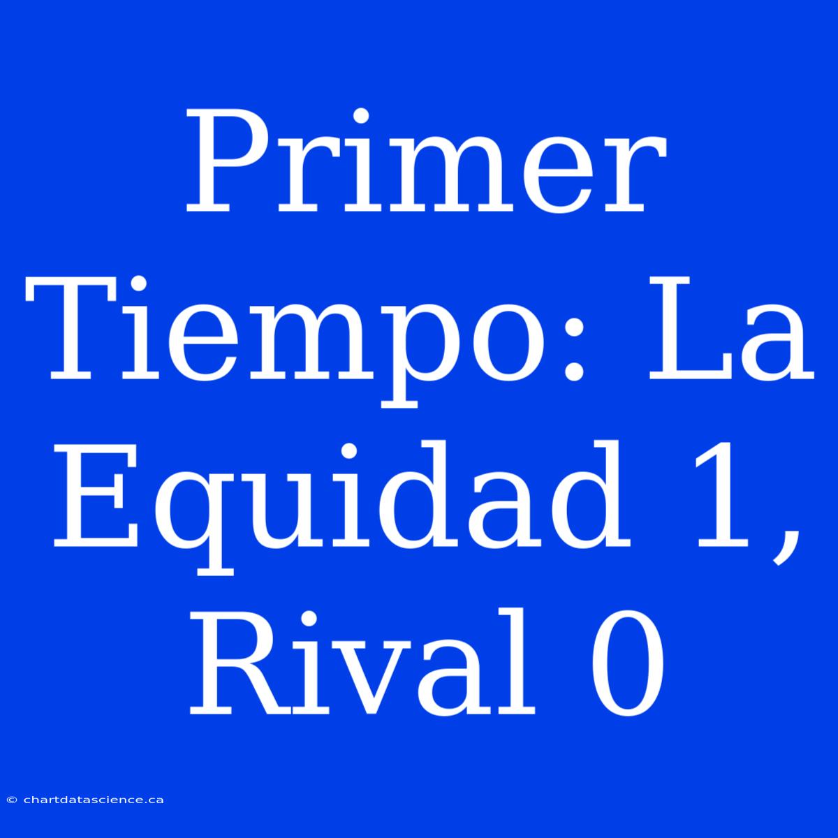 Primer Tiempo: La Equidad 1, Rival 0