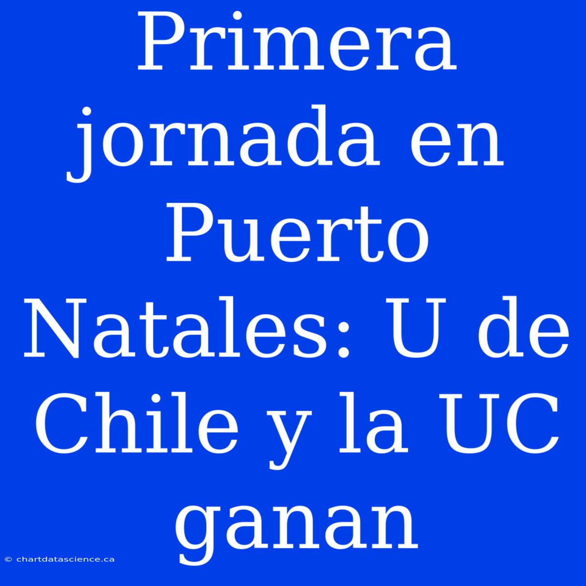 Primera Jornada En Puerto Natales: U De Chile Y La UC Ganan