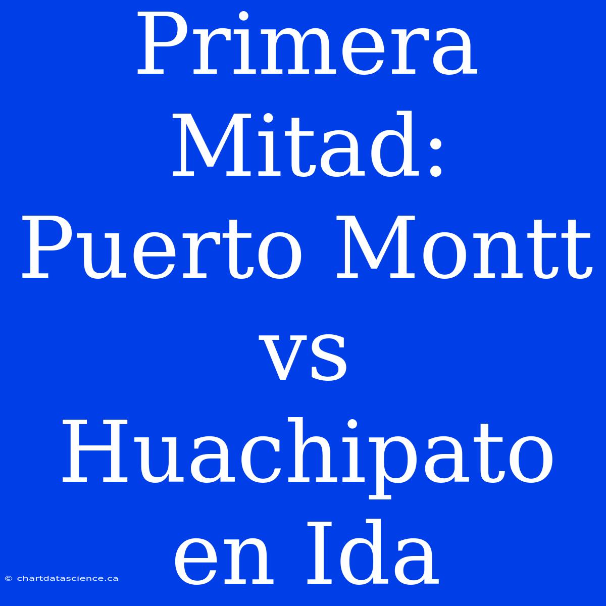 Primera Mitad: Puerto Montt Vs Huachipato En Ida