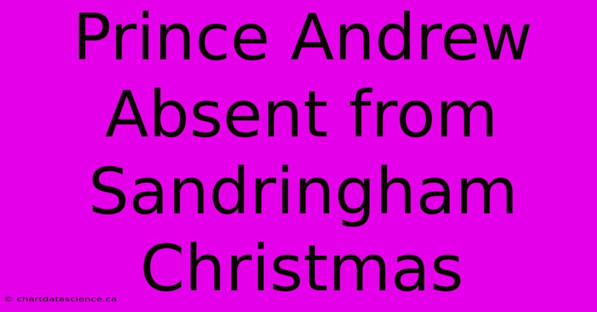 Prince Andrew Absent From Sandringham Christmas