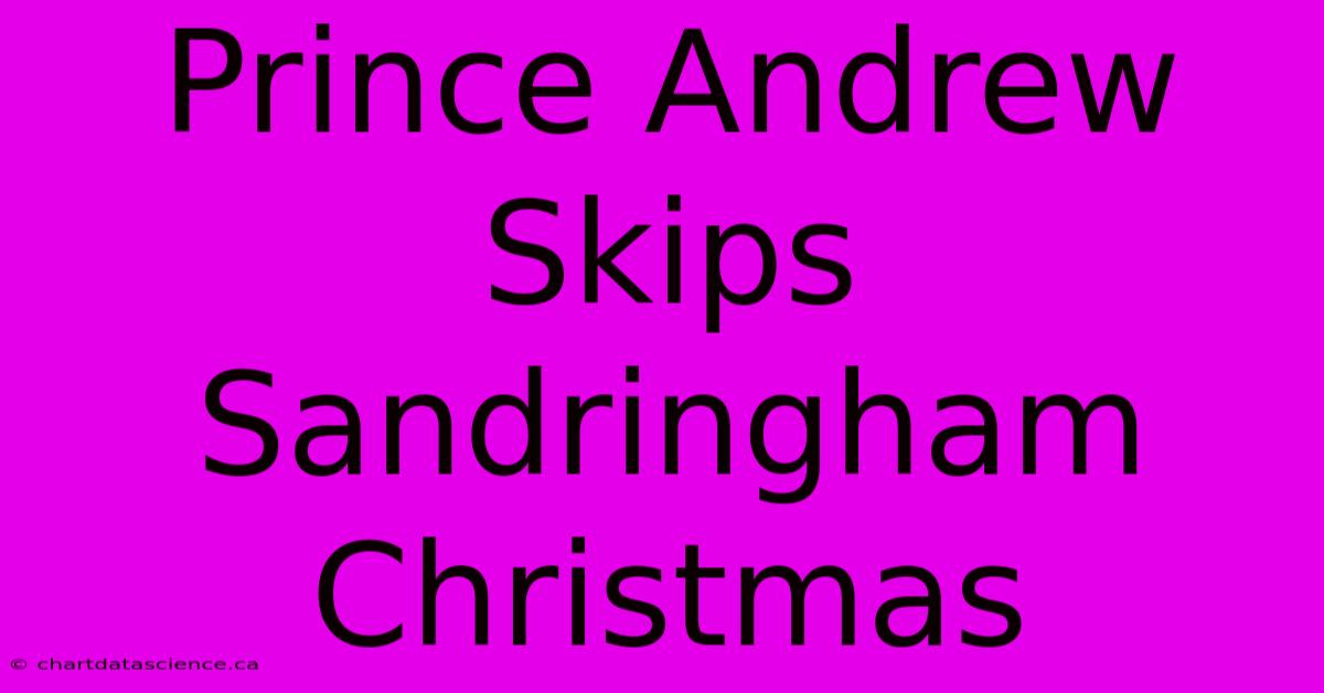 Prince Andrew Skips Sandringham Christmas