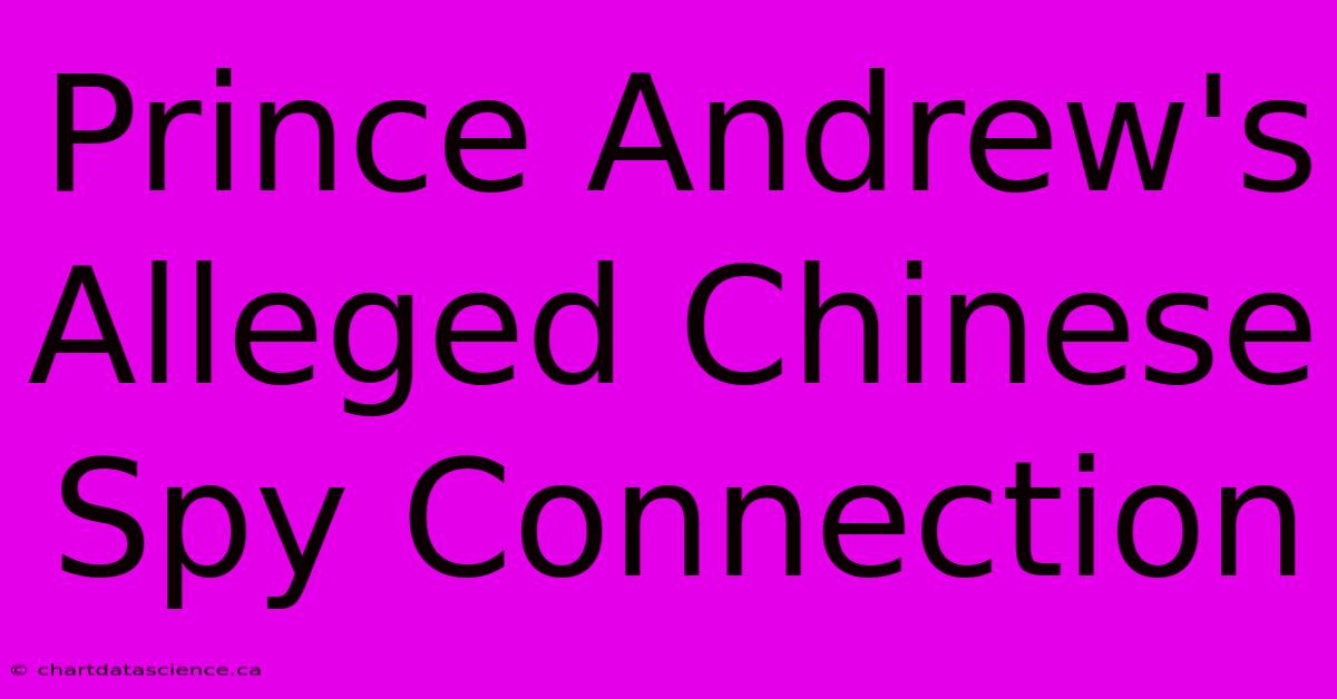 Prince Andrew's Alleged Chinese Spy Connection