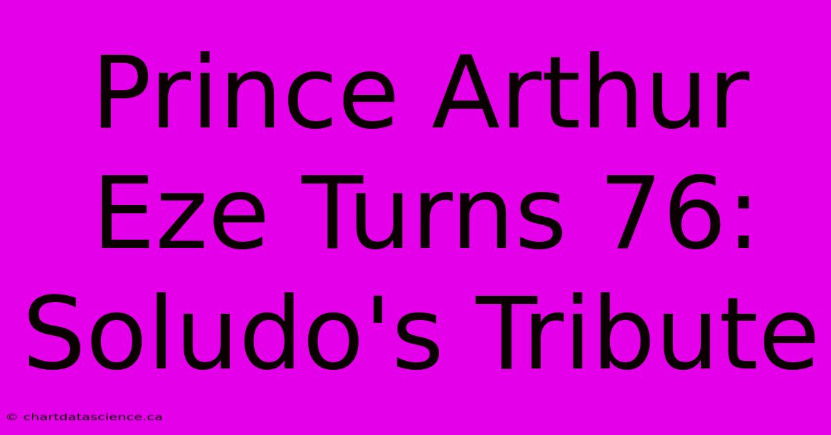 Prince Arthur Eze Turns 76: Soludo's Tribute