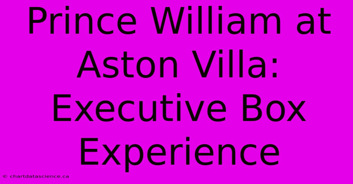 Prince William At Aston Villa: Executive Box Experience