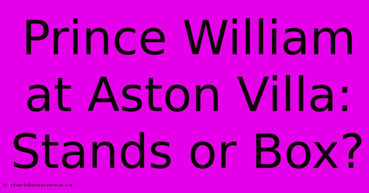 Prince William At Aston Villa: Stands Or Box?