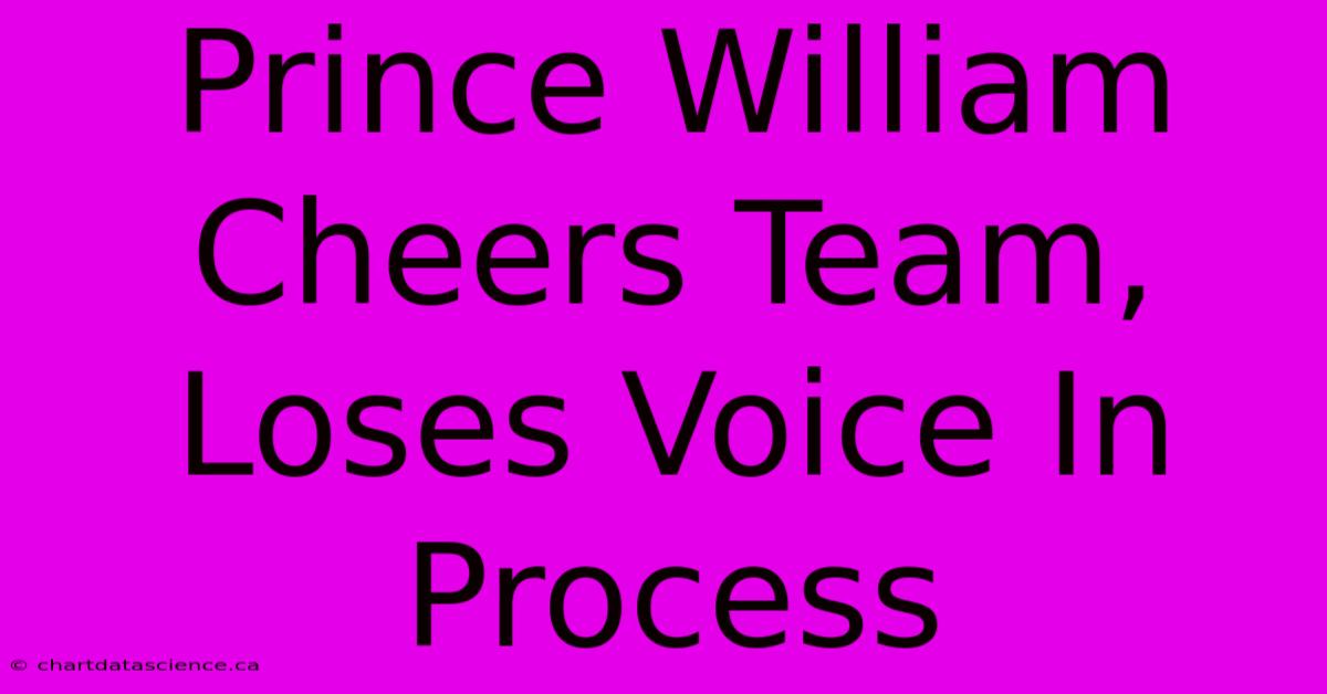 Prince William Cheers Team, Loses Voice In Process