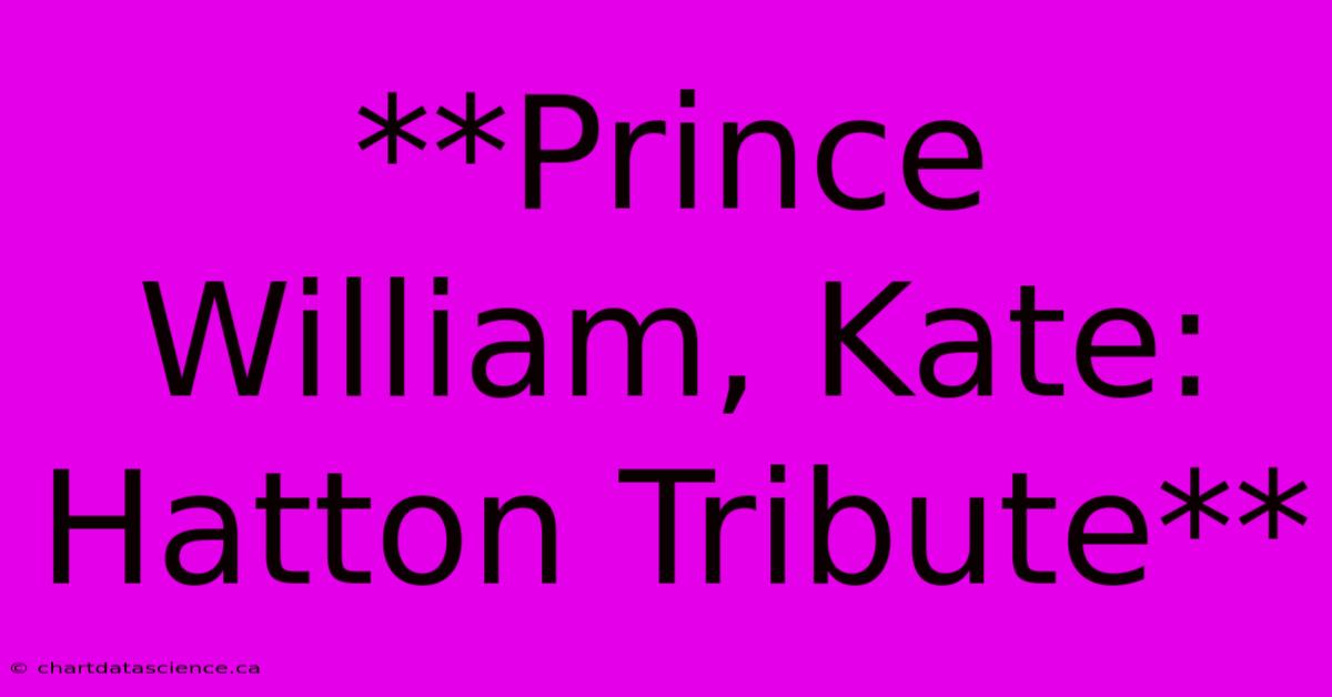 **Prince William, Kate: Hatton Tribute**