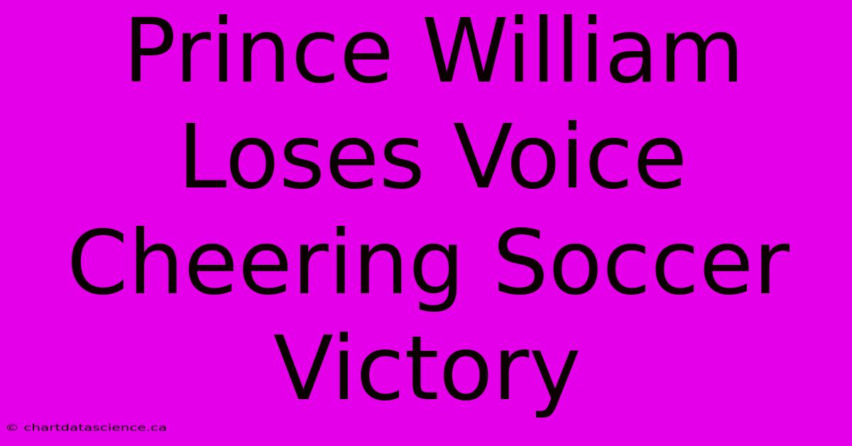 Prince William Loses Voice Cheering Soccer Victory