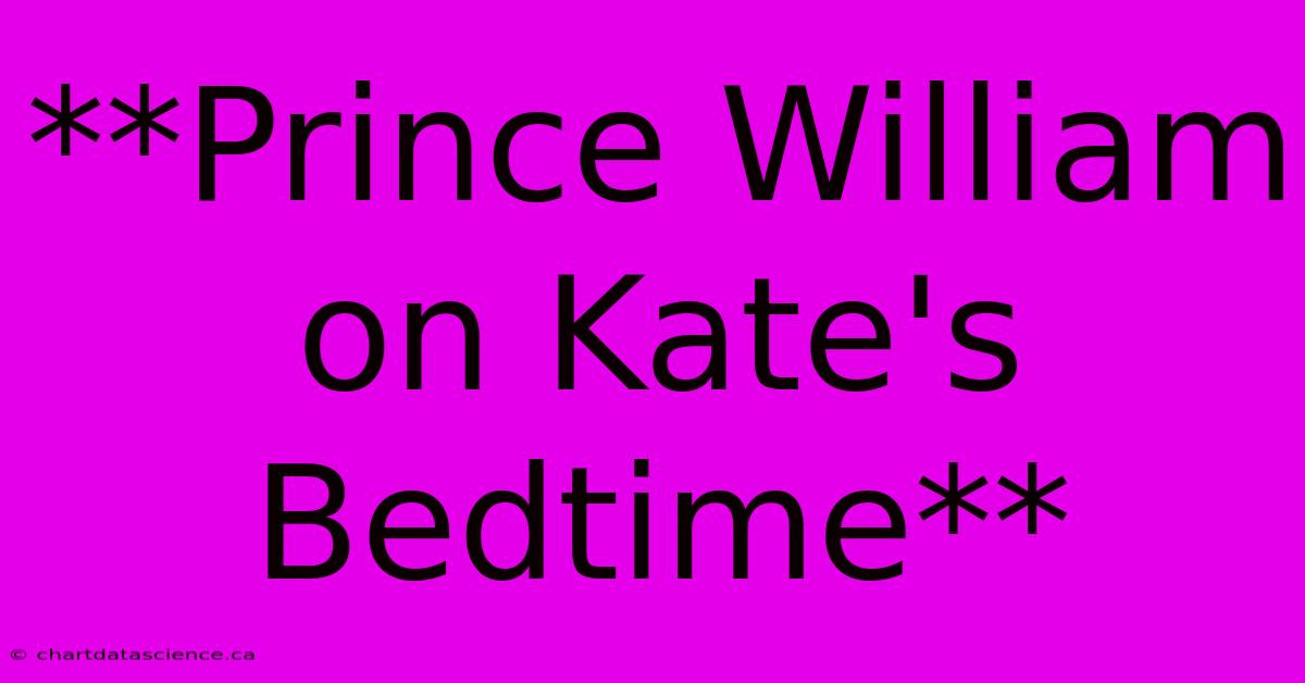 **Prince William On Kate's Bedtime** 