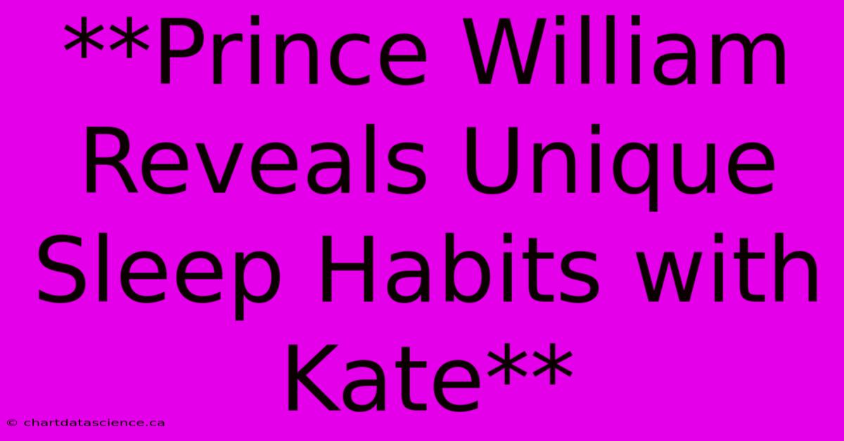 **Prince William Reveals Unique Sleep Habits With Kate**