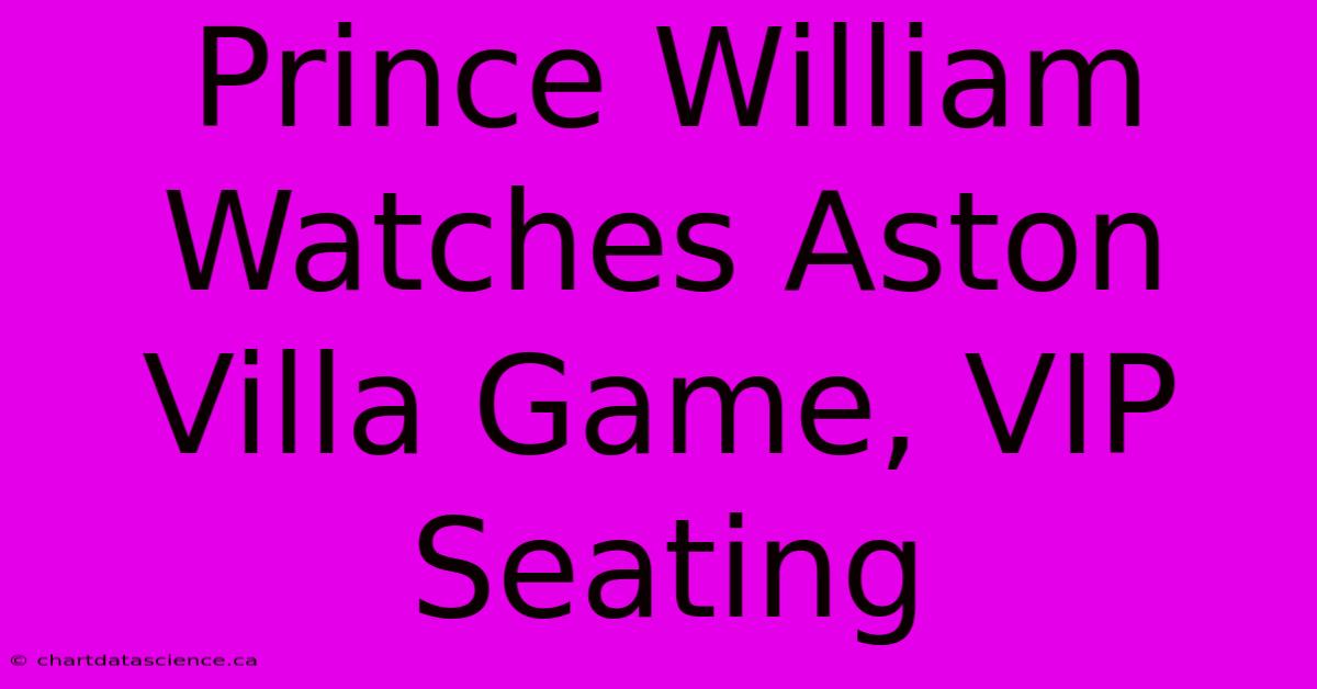 Prince William Watches Aston Villa Game, VIP Seating