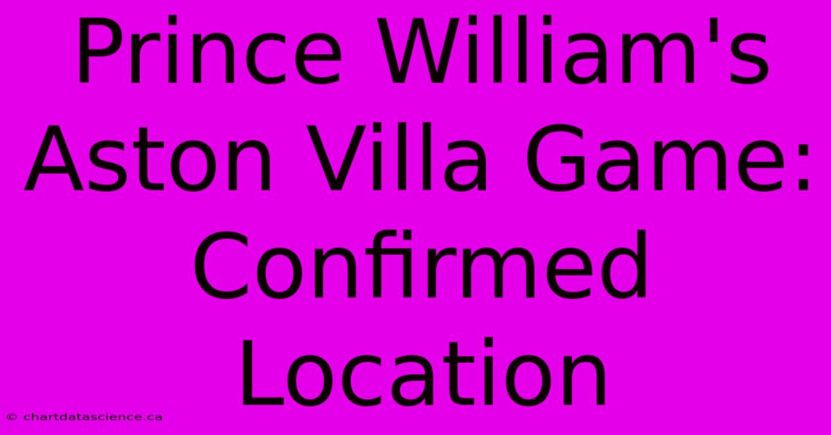 Prince William's Aston Villa Game: Confirmed Location 