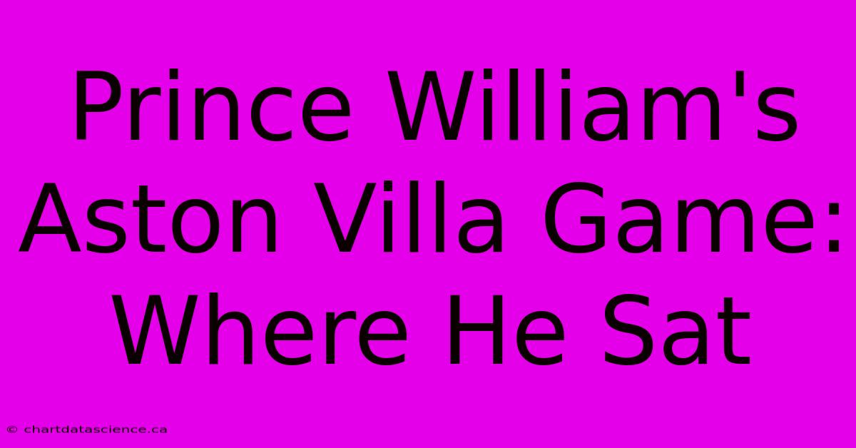 Prince William's Aston Villa Game: Where He Sat