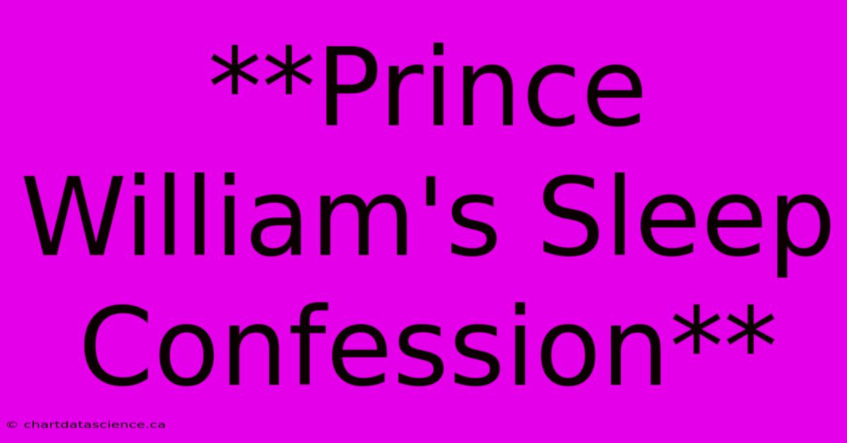 **Prince William's Sleep Confession** 