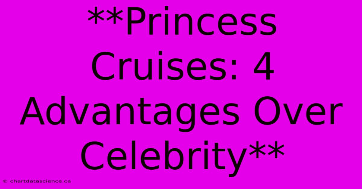 **Princess Cruises: 4 Advantages Over Celebrity**