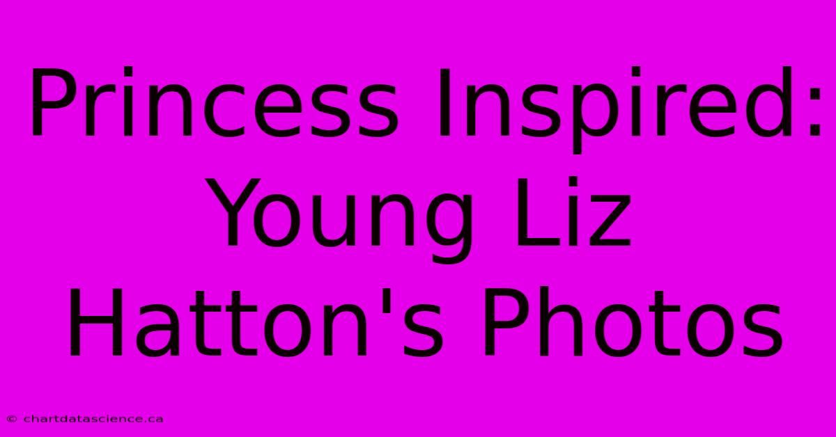 Princess Inspired: Young Liz Hatton's Photos