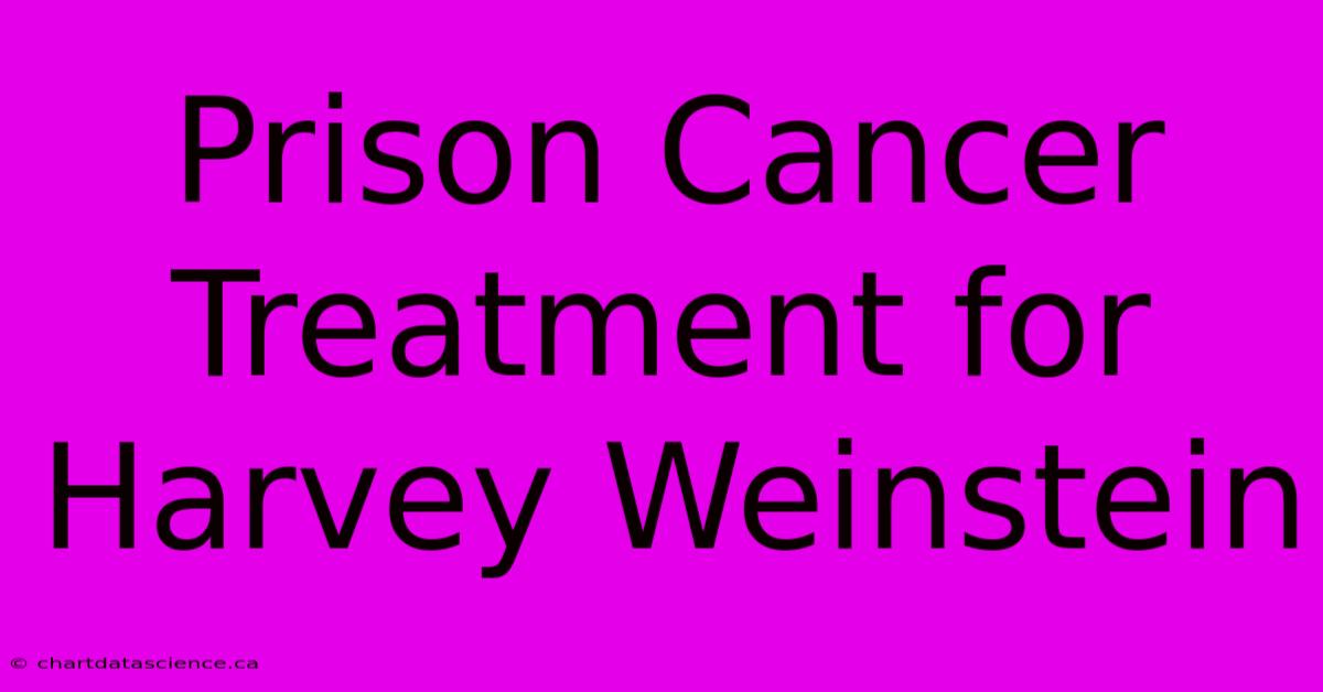 Prison Cancer Treatment For Harvey Weinstein