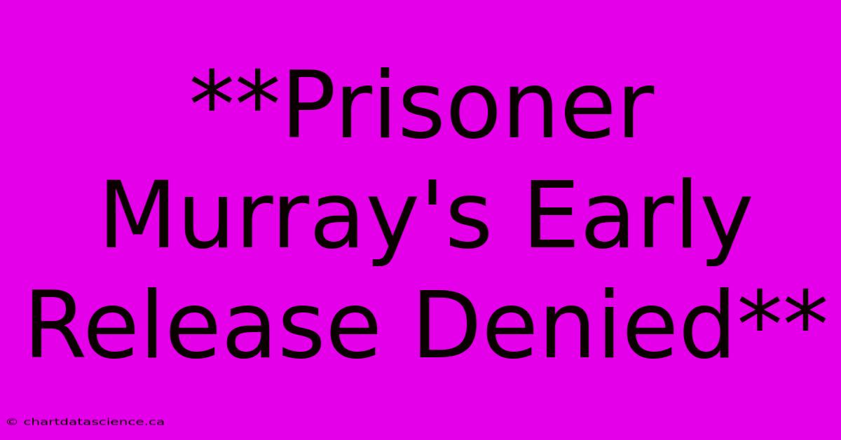 **Prisoner Murray's Early Release Denied**