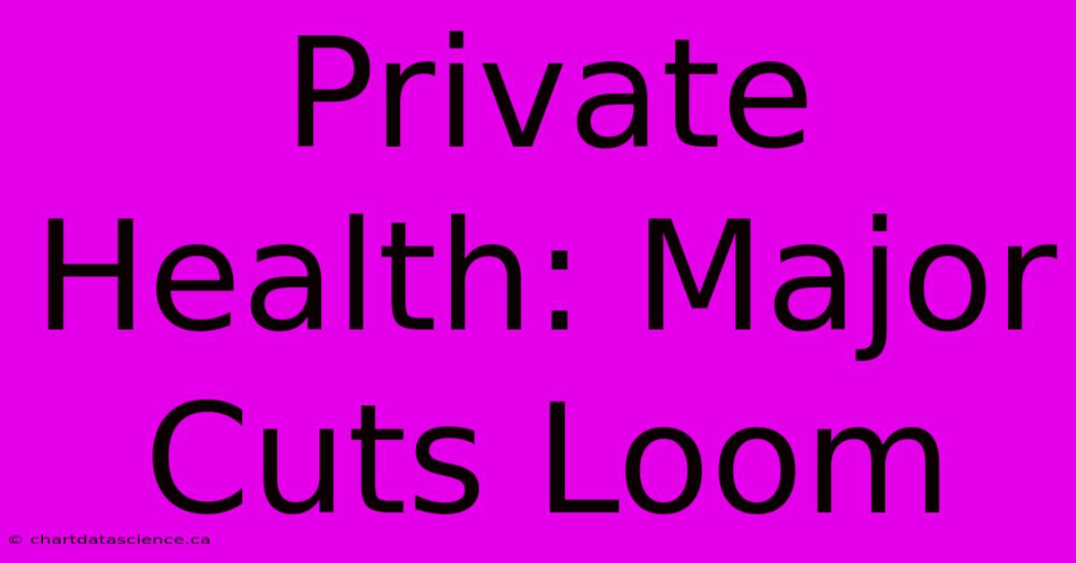 Private Health: Major Cuts Loom